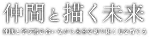 仲間と描く未来 仲間と学び磨き合いながら未来を切り拓く力を育てる KYOSEIKAN